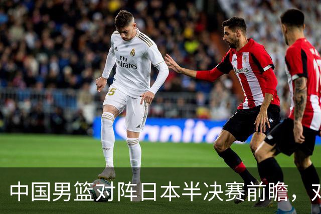 中国男篮对阵日本半决赛前瞻，对后卫是大考，锋线必须有人站出来
